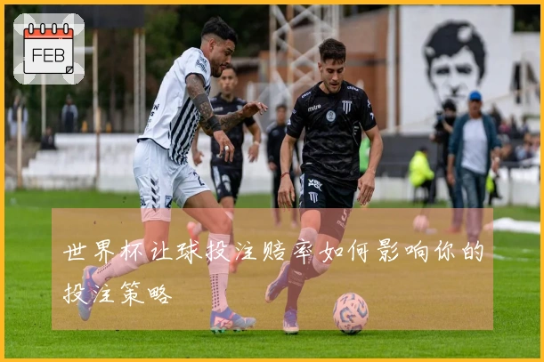世界杯让球投注赔率如何影响你的投注策略