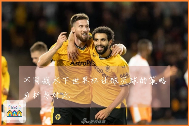 不同战术下世界杯让球买球的策略分析与对比