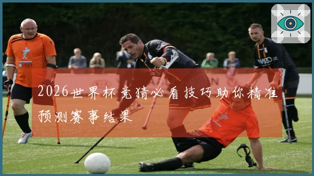 2026世界杯竞猜必看技巧助你精准预测赛事结果
