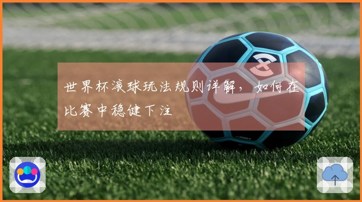 世界杯滚球玩法规则详解，如何在比赛中稳健下注