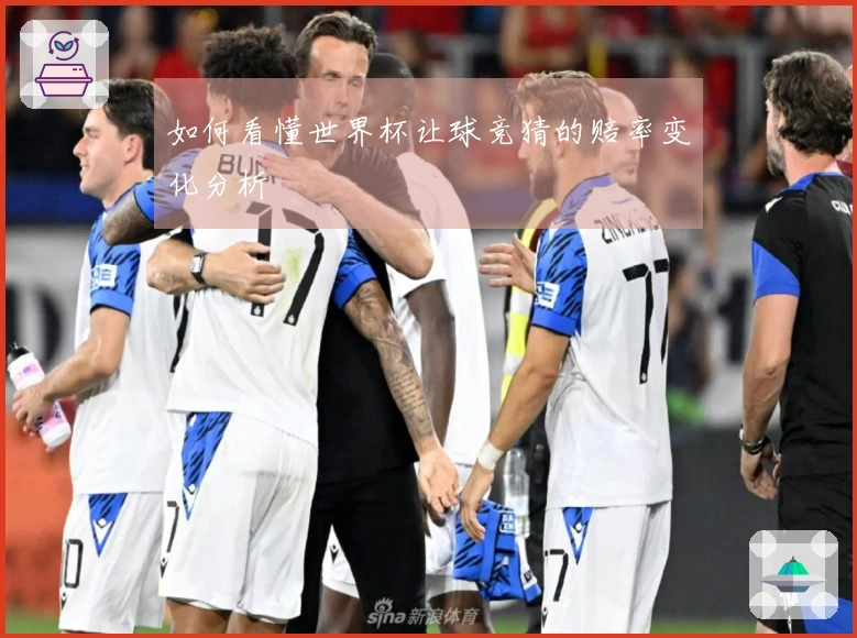 如何看懂世界杯让球竞猜的赔率变化分析