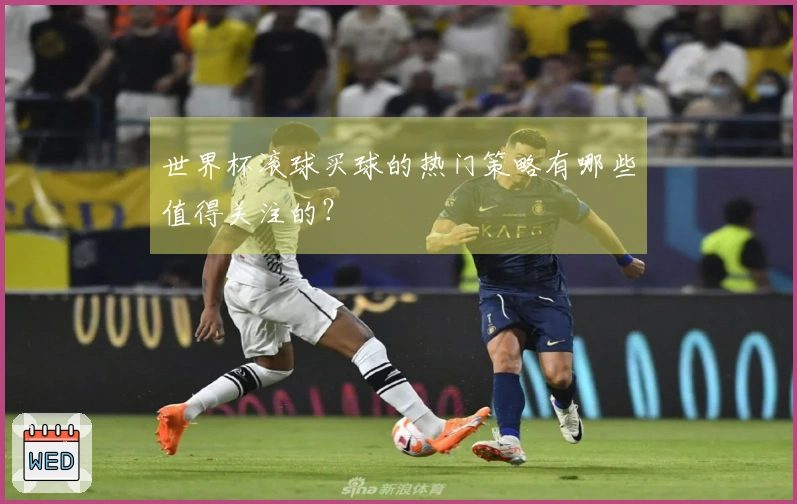 世界杯滚球买球的热门策略有哪些值得关注的？
