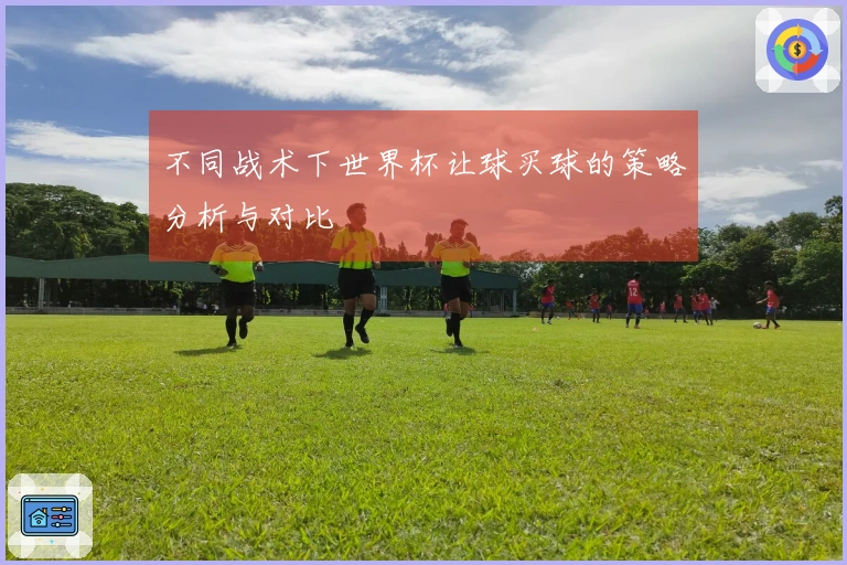 不同战术下世界杯让球买球的策略分析与对比
