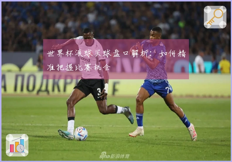世界杯滚球买球盘口解析:如何精准把握比赛机会