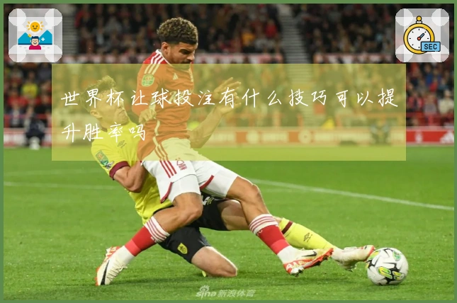 世界杯让球投注有什么技巧可以提升胜率吗